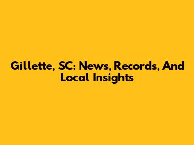 Gillette, SC: News, Records, And Local Insights