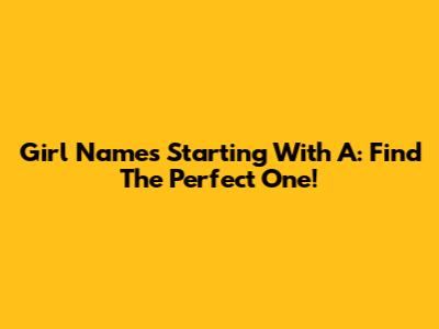 Girl Names Starting With A: Find The Perfect One!