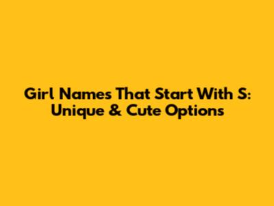 Girl Names That Start With S: Unique & Cute Options