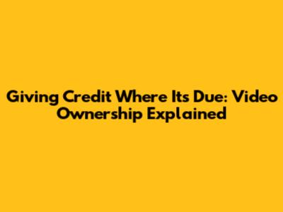 Giving Credit Where It's Due: Video Ownership Explained