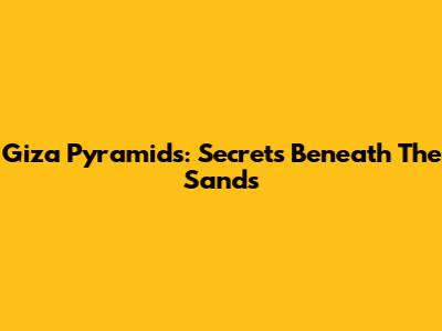 Giza Pyramids: Secrets Beneath The Sands