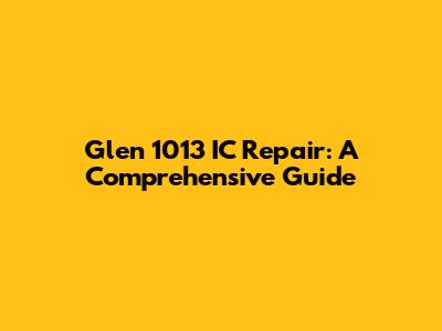 Glen 1013 IC Repair: A Comprehensive Guide
