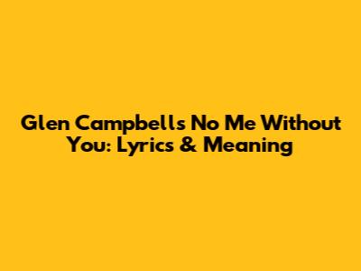 Glen Campbell's 'No Me Without You': Lyrics & Meaning