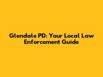 Glendale PD: Your Local Law Enforcement Guide