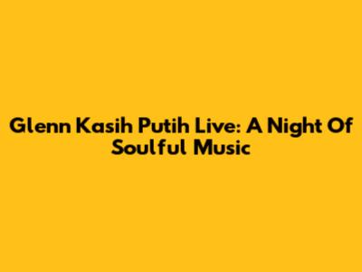 Glenn Kasih Putih Live: A Night Of Soulful Music
