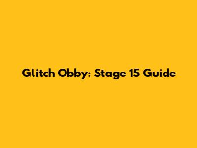 Glitch Obby: Stage 15 Guide