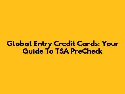 Global Entry Credit Cards: Your Guide To TSA PreCheck