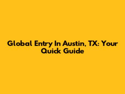 Global Entry In Austin, TX: Your Quick Guide