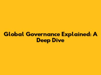 Global Governance Explained: A Deep Dive