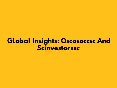 Global Insights: Oscosoccsc And Scinvestorssc