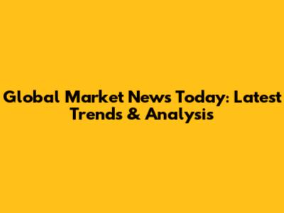 Global Market News Today: Latest Trends & Analysis
