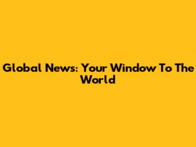 Global News: Your Window To The World