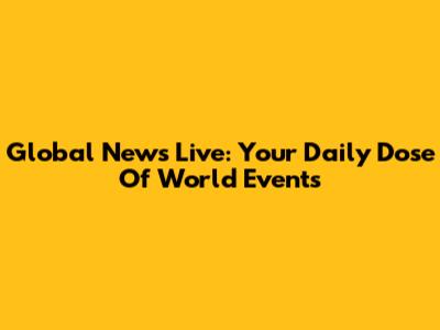 Global News Live: Your Daily Dose Of World Events