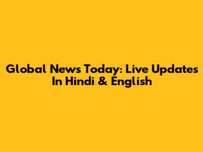 Global News Today: Live Updates In Hindi & English