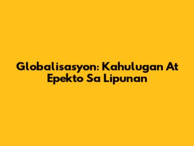 Globalisasyon: Kahulugan At Epekto Sa Lipunan