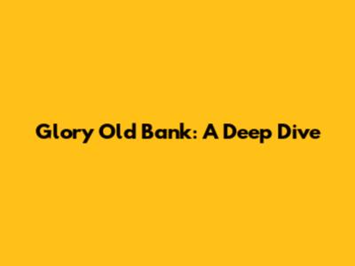 Glory Old Bank: A Deep Dive