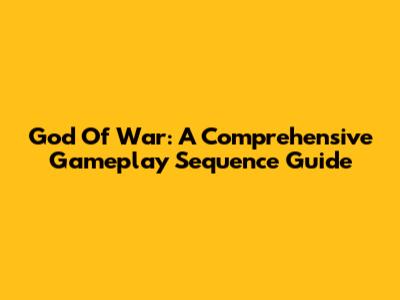 God Of War: A Comprehensive Gameplay Sequence Guide