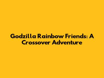 Godzilla Rainbow Friends: A Crossover Adventure