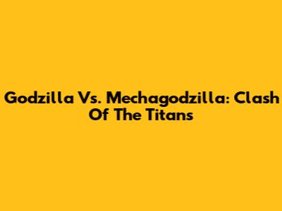 Godzilla Vs. Mechagodzilla: Clash Of The Titans