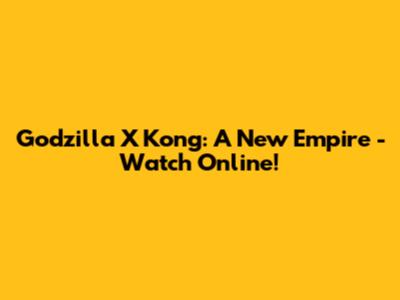 Godzilla X Kong: A New Empire - Watch Online!
