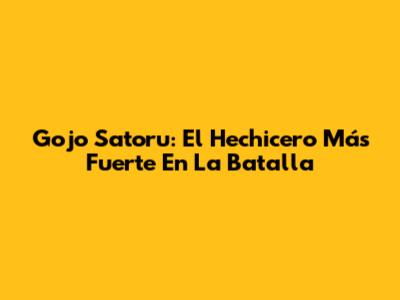 Gojo Satoru: El Hechicero Más Fuerte En La Batalla