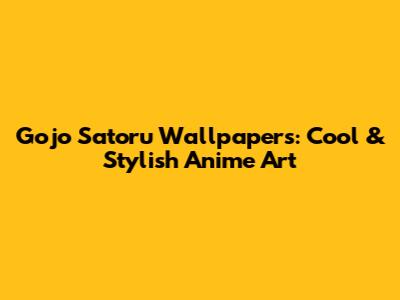 Gojo Satoru Wallpapers: Cool & Stylish Anime Art