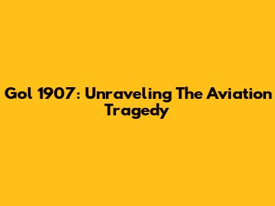 Gol 1907: Unraveling The Aviation Tragedy