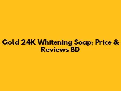 Gold 24K Whitening Soap: Price & Reviews BD
