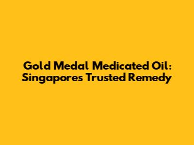 Gold Medal Medicated Oil: Singapore's Trusted Remedy