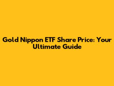 Gold Nippon ETF Share Price: Your Ultimate Guide