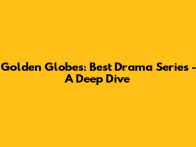 Golden Globes: Best Drama Series - A Deep Dive