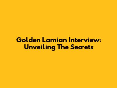 Golden Lamian Interview: Unveiling The Secrets