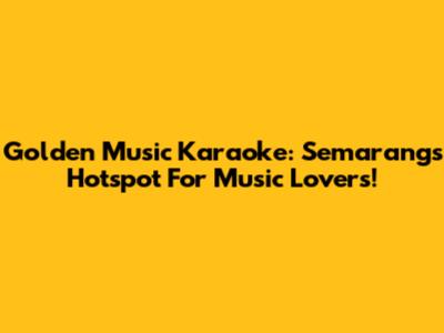 Golden Music Karaoke: Semarang's Hotspot For Music Lovers!