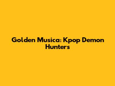 Golden Musica: Kpop Demon Hunters