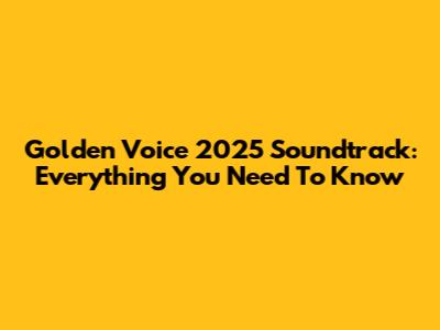 Golden Voice 2025 Soundtrack: Everything You Need To Know