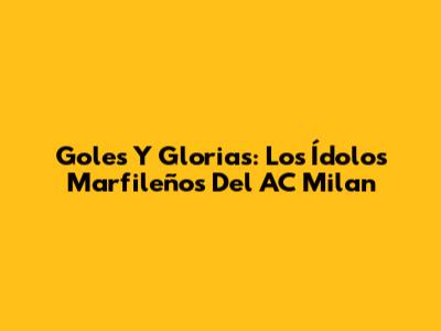 Goles Y Glorias: Los Ídolos Marfileños Del AC Milan