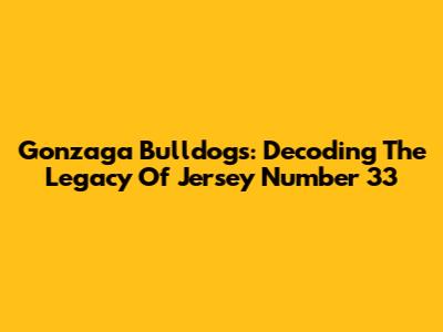Gonzaga Bulldogs: Decoding The Legacy Of Jersey Number 33