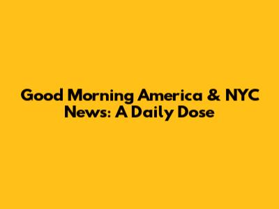 Good Morning America & NYC News: A Daily Dose