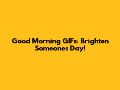 Good Morning GIFs: Brighten Someone's Day!