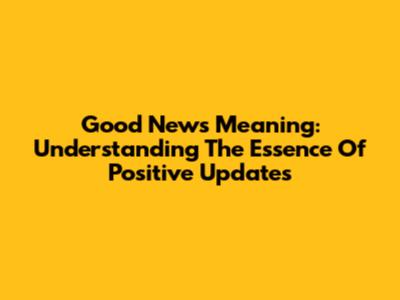 Good News Meaning: Understanding The Essence Of Positive Updates