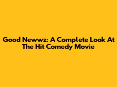 Good Newwz: A Complete Look At The Hit Comedy Movie