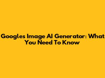 Google's Image AI Generator: What You Need To Know