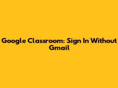 Google Classroom: Sign In Without Gmail