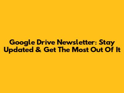 Google Drive Newsletter: Stay Updated & Get The Most Out Of It
