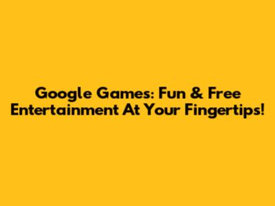 Google Games: Fun & Free Entertainment At Your Fingertips!