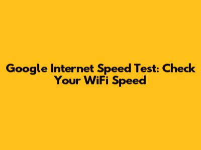 Google Internet Speed Test: Check Your WiFi Speed
