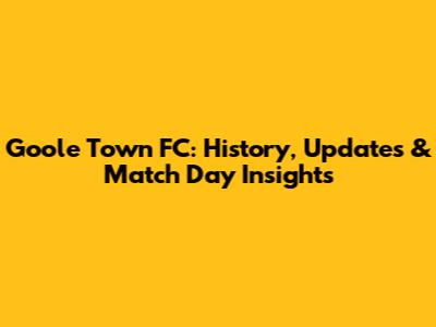 Goole Town FC: History, Updates & Match Day Insights