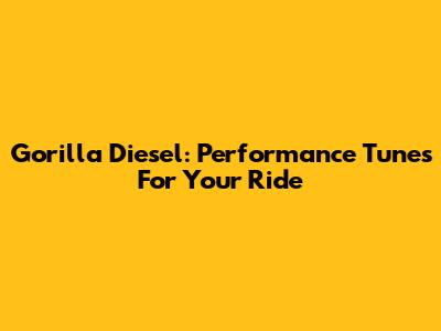 Gorilla Diesel: Performance Tunes For Your Ride