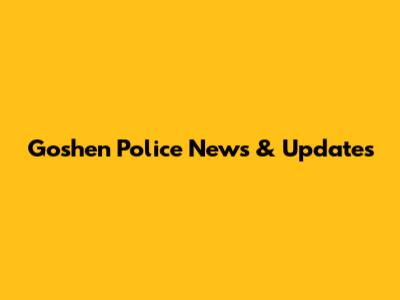 Goshen Police News & Updates
