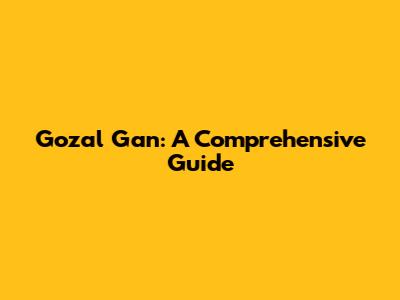 Gozal Gan: A Comprehensive Guide